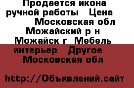 Продается икона ручной работы › Цена ­ 45 000 - Московская обл., Можайский р-н, Можайск г. Мебель, интерьер » Другое   . Московская обл.